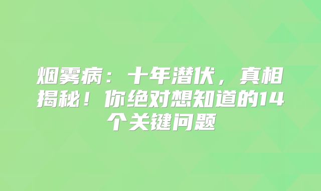 烟雾病：十年潜伏，真相揭秘！你绝对想知道的14个关键问题