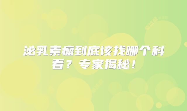 泌乳素瘤到底该找哪个科看？专家揭秘！