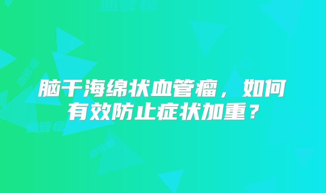 脑干海绵状血管瘤，如何有效防止症状加重？