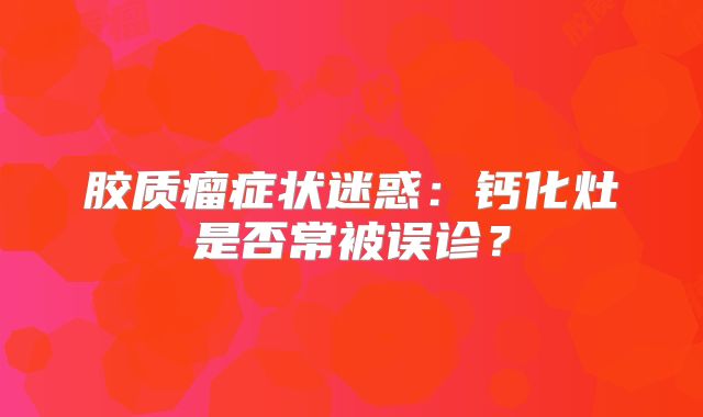 胶质瘤症状迷惑：钙化灶是否常被误诊？