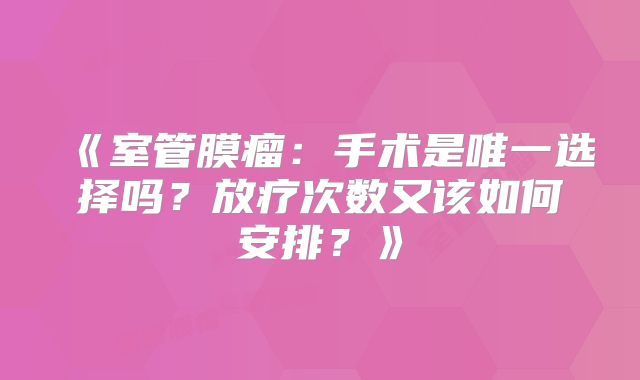 《室管膜瘤：手术是唯一选择吗？放疗次数又该如何安排？》