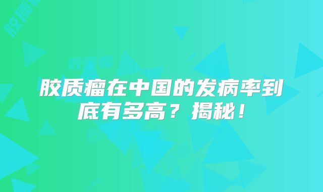 胶质瘤在中国的发病率到底有多高？揭秘！