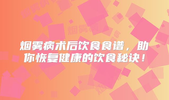 烟雾病术后饮食食谱，助你恢复健康的饮食秘诀！
