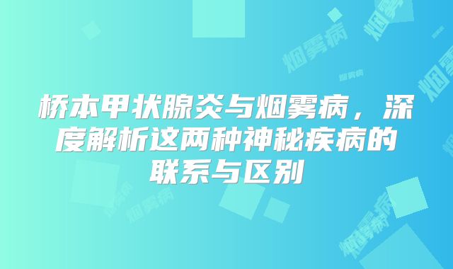 桥本甲状腺炎与烟雾病，深度解析这两种神秘疾病的联系与区别
