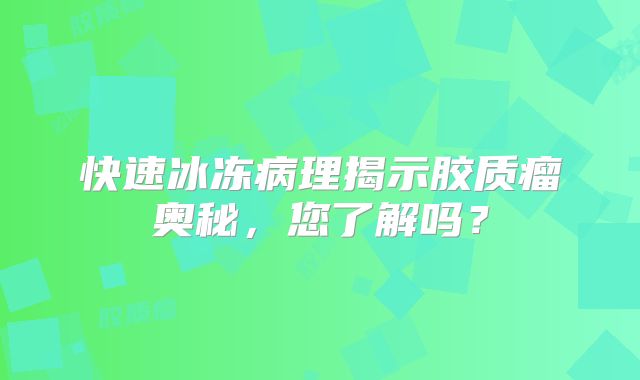 快速冰冻病理揭示胶质瘤奥秘，您了解吗？