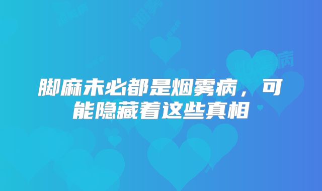 脚麻未必都是烟雾病，可能隐藏着这些真相