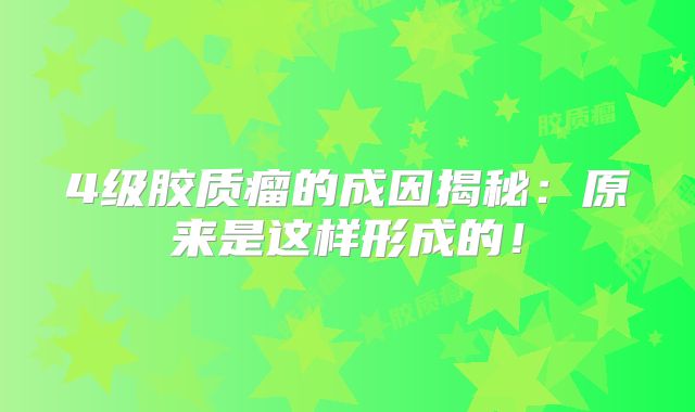 4级胶质瘤的成因揭秘：原来是这样形成的！