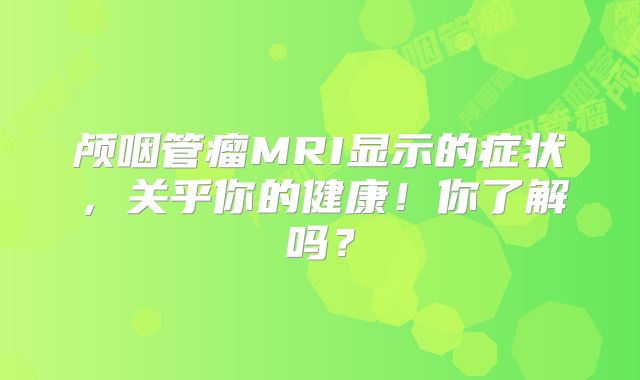 颅咽管瘤MRI显示的症状，关乎你的健康！你了解吗？