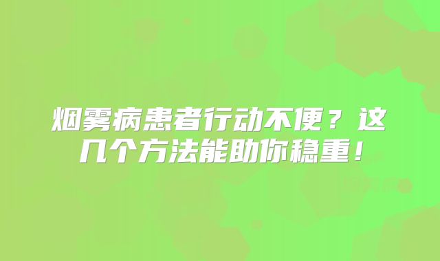 烟雾病患者行动不便？这几个方法能助你稳重！