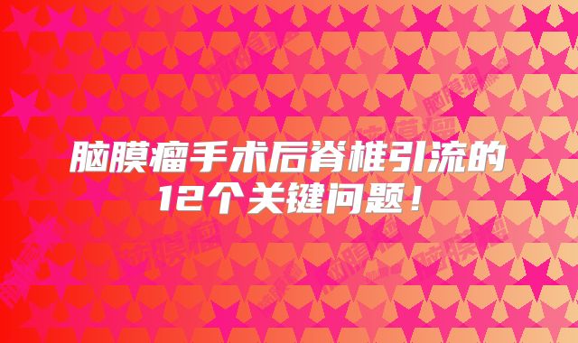 脑膜瘤手术后脊椎引流的12个关键问题！