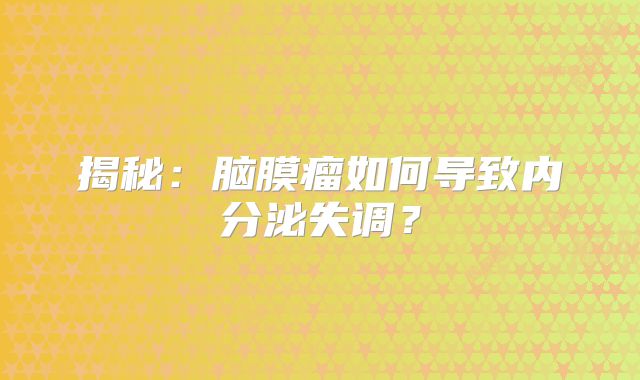 揭秘：脑膜瘤如何导致内分泌失调？
