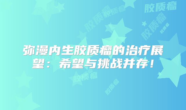 弥漫内生胶质瘤的治疗展望：希望与挑战并存！