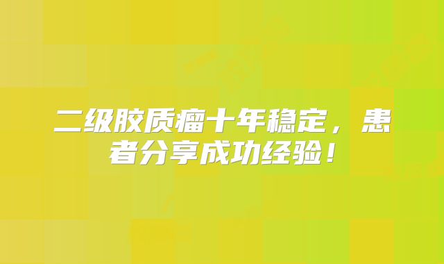 二级胶质瘤十年稳定，患者分享成功经验！