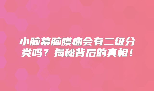 小脑幕脑膜瘤会有二级分类吗？揭秘背后的真相！
