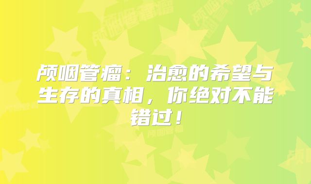 颅咽管瘤：治愈的希望与生存的真相，你绝对不能错过！