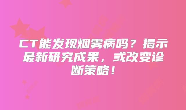 CT能发现烟雾病吗？揭示最新研究成果，或改变诊断策略！