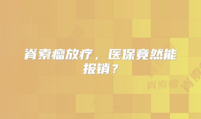 脊索瘤放疗，医保竟然能报销？