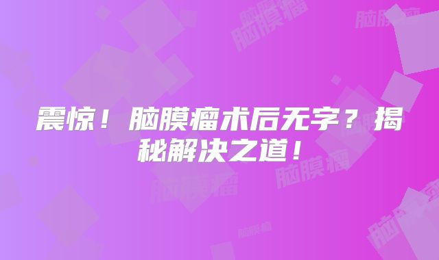 震惊！脑膜瘤术后无字？揭秘解决之道！