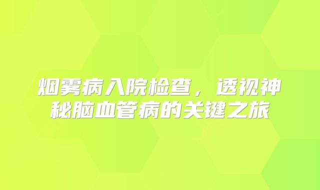 烟雾病入院检查，透视神秘脑血管病的关键之旅