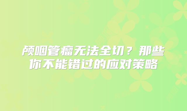 颅咽管瘤无法全切？那些你不能错过的应对策略