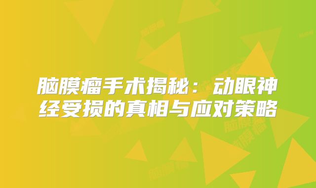 脑膜瘤手术揭秘：动眼神经受损的真相与应对策略