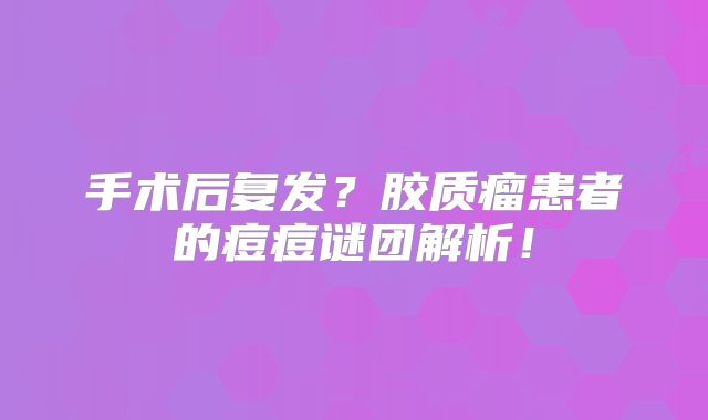 手术后复发？胶质瘤患者的痘痘谜团解析！