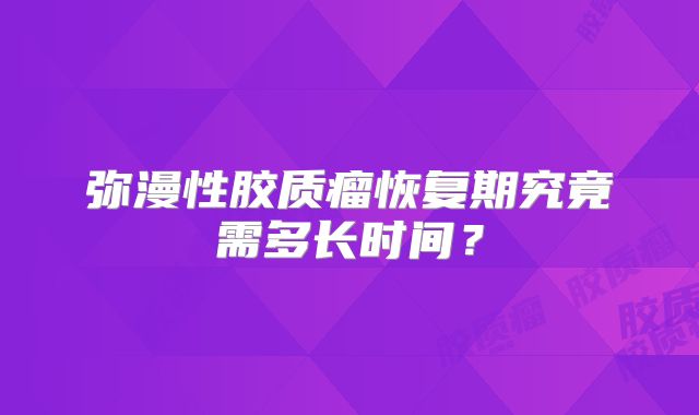弥漫性胶质瘤恢复期究竟需多长时间？