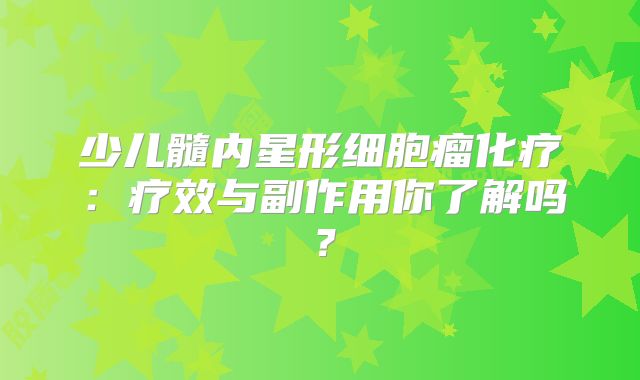 少儿髓内星形细胞瘤化疗：疗效与副作用你了解吗？