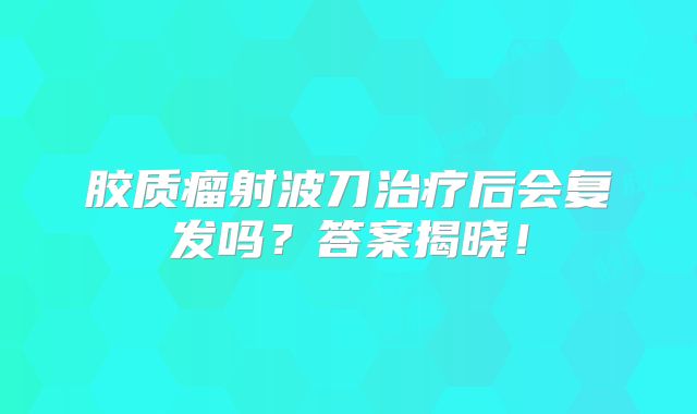 胶质瘤射波刀治疗后会复发吗？答案揭晓！