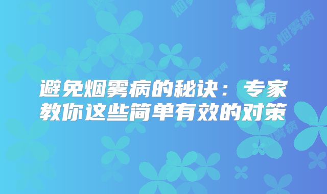 避免烟雾病的秘诀：专家教你这些简单有效的对策