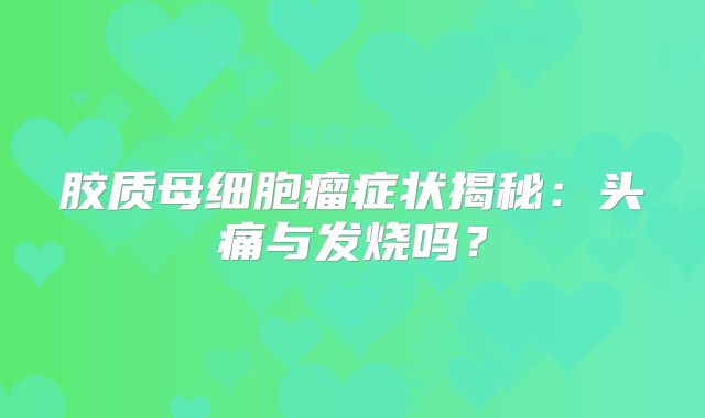 胶质母细胞瘤症状揭秘：头痛与发烧吗？