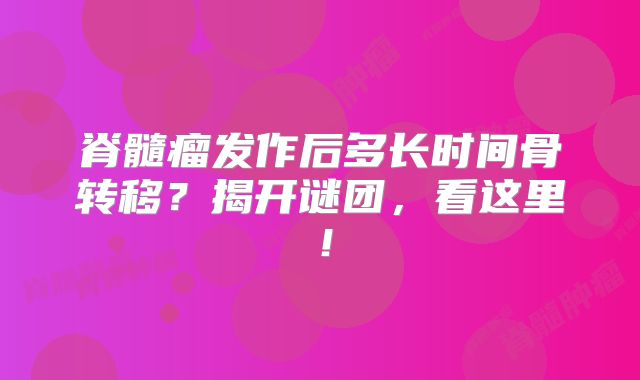 脊髓瘤发作后多长时间骨转移？揭开谜团，看这里！