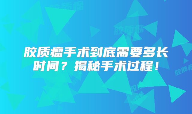胶质瘤手术到底需要多长时间？揭秘手术过程！