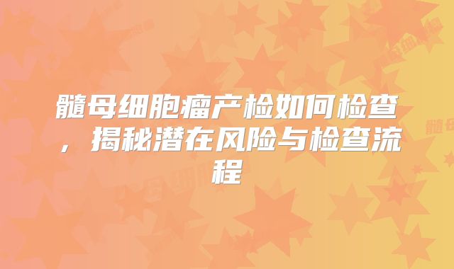 髓母细胞瘤产检如何检查，揭秘潜在风险与检查流程