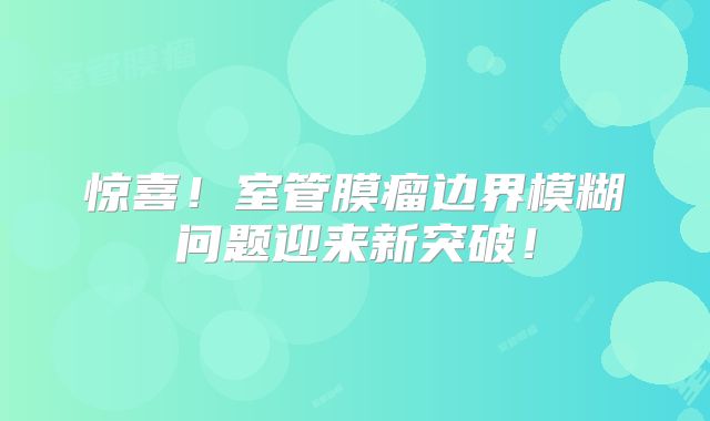 惊喜！室管膜瘤边界模糊问题迎来新突破！