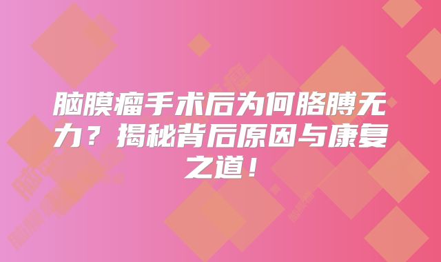 脑膜瘤手术后为何胳膊无力？揭秘背后原因与康复之道！
