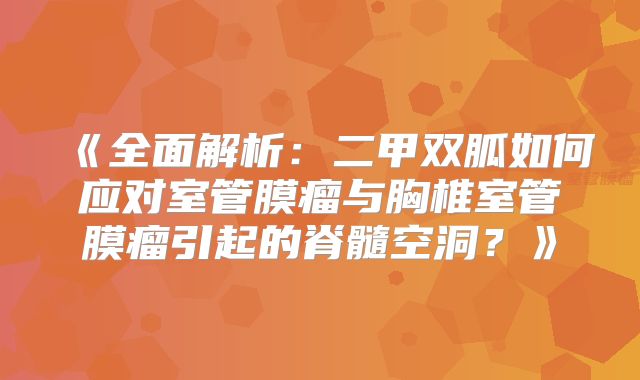 《全面解析：二甲双胍如何应对室管膜瘤与胸椎室管膜瘤引起的脊髓空洞？》