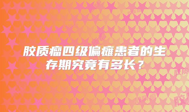 胶质瘤四级偏瘫患者的生存期究竟有多长？