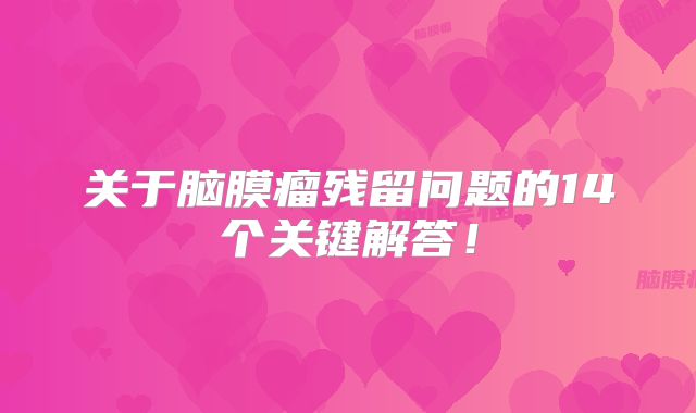关于脑膜瘤残留问题的14个关键解答！