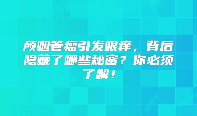 颅咽管瘤引发眼痒，背后隐藏了哪些秘密？你必须了解！