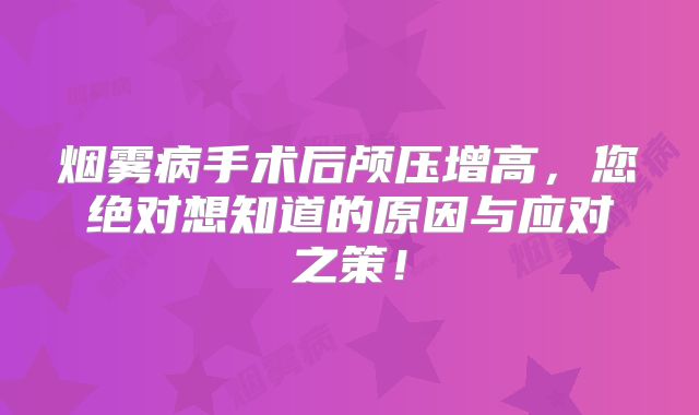 烟雾病手术后颅压增高，您绝对想知道的原因与应对之策！