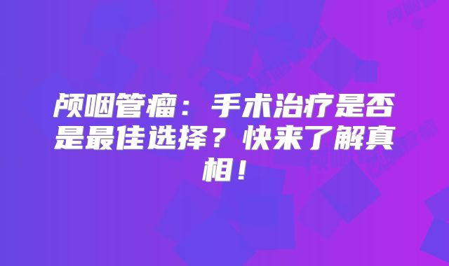 颅咽管瘤：手术治疗是否是最佳选择？快来了解真相！
