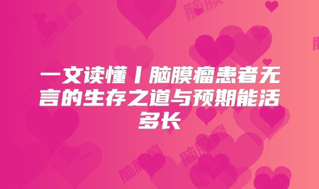 一文读懂丨脑膜瘤患者无言的生存之道与预期能活多长