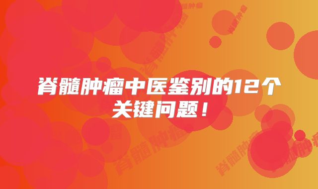 脊髓肿瘤中医鉴别的12个关键问题！