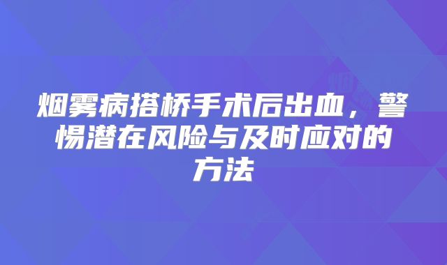 烟雾病搭桥手术后出血，警惕潜在风险与及时应对的方法