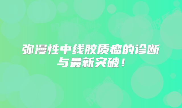 弥漫性中线胶质瘤的诊断与最新突破！
