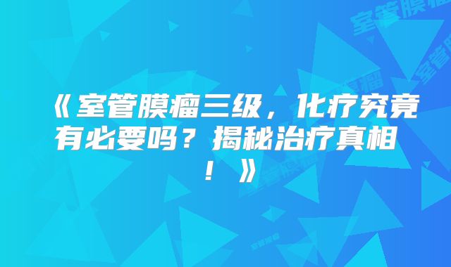 《室管膜瘤三级，化疗究竟有必要吗？揭秘治疗真相！》