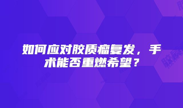 如何应对胶质瘤复发，手术能否重燃希望？