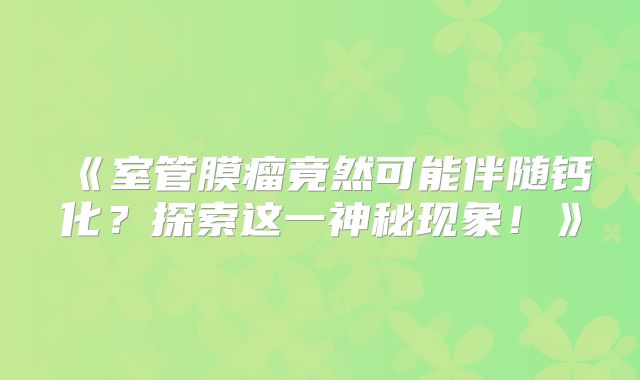 《室管膜瘤竟然可能伴随钙化？探索这一神秘现象！》