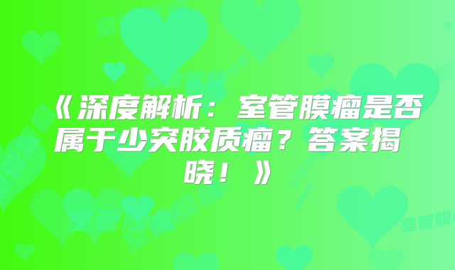 《深度解析：室管膜瘤是否属于少突胶质瘤？答案揭晓！》